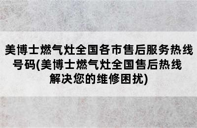 美博士燃气灶全国各市售后服务热线号码(美博士燃气灶全国售后热线 解决您的维修困扰)